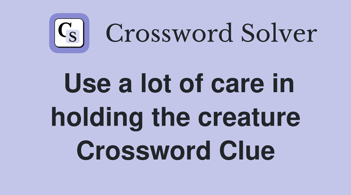 Use a lot of care in holding the creature Crossword Clue