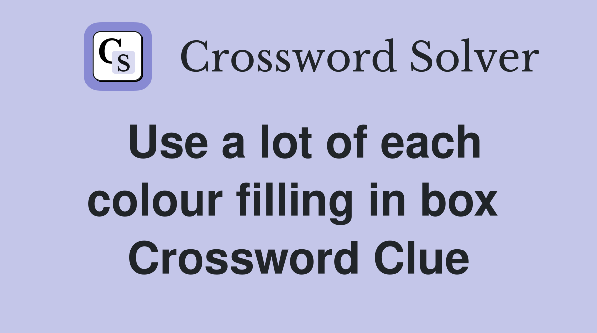 Use a lot of each colour filling in box  Crossword Clue