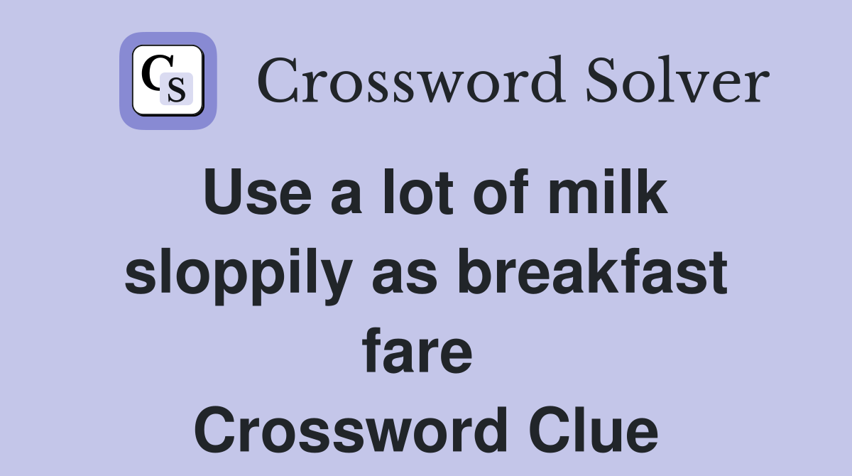 Use a lot of milk sloppily as breakfast fare  Crossword Clue