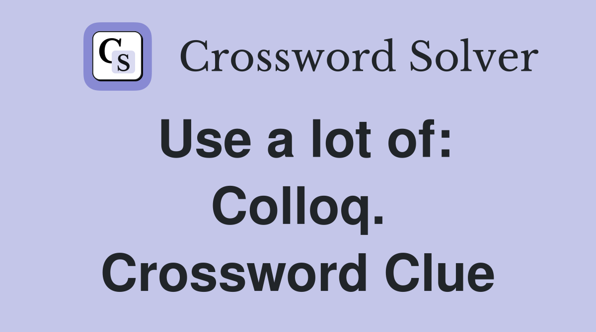 Use a lot of: Colloq. Crossword Clue