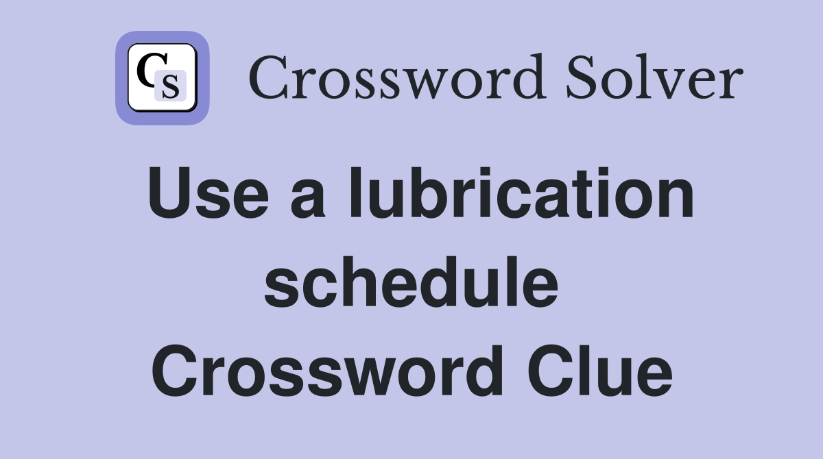 Use a lubrication schedule Crossword Clue