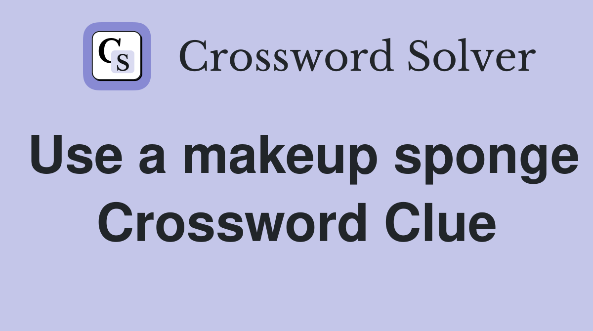 Use a makeup sponge Crossword Clue