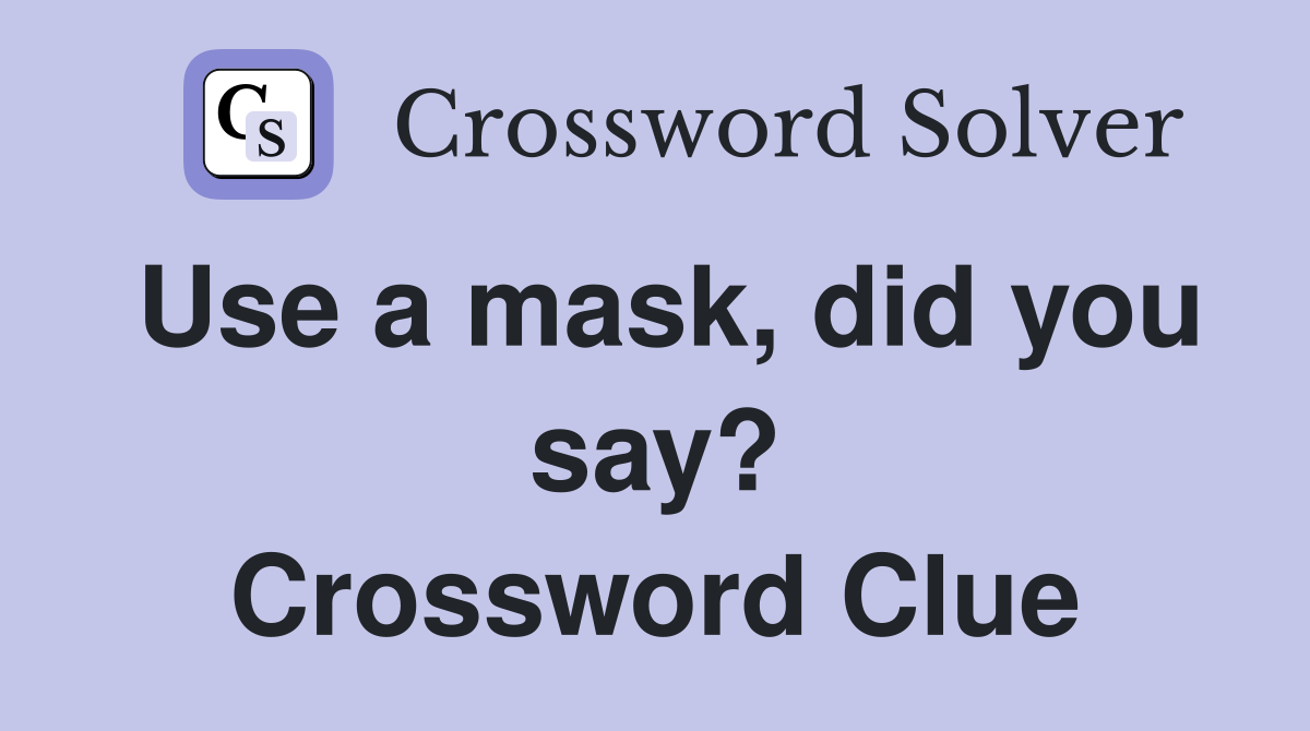 Use a mask, did you say? Crossword Clue