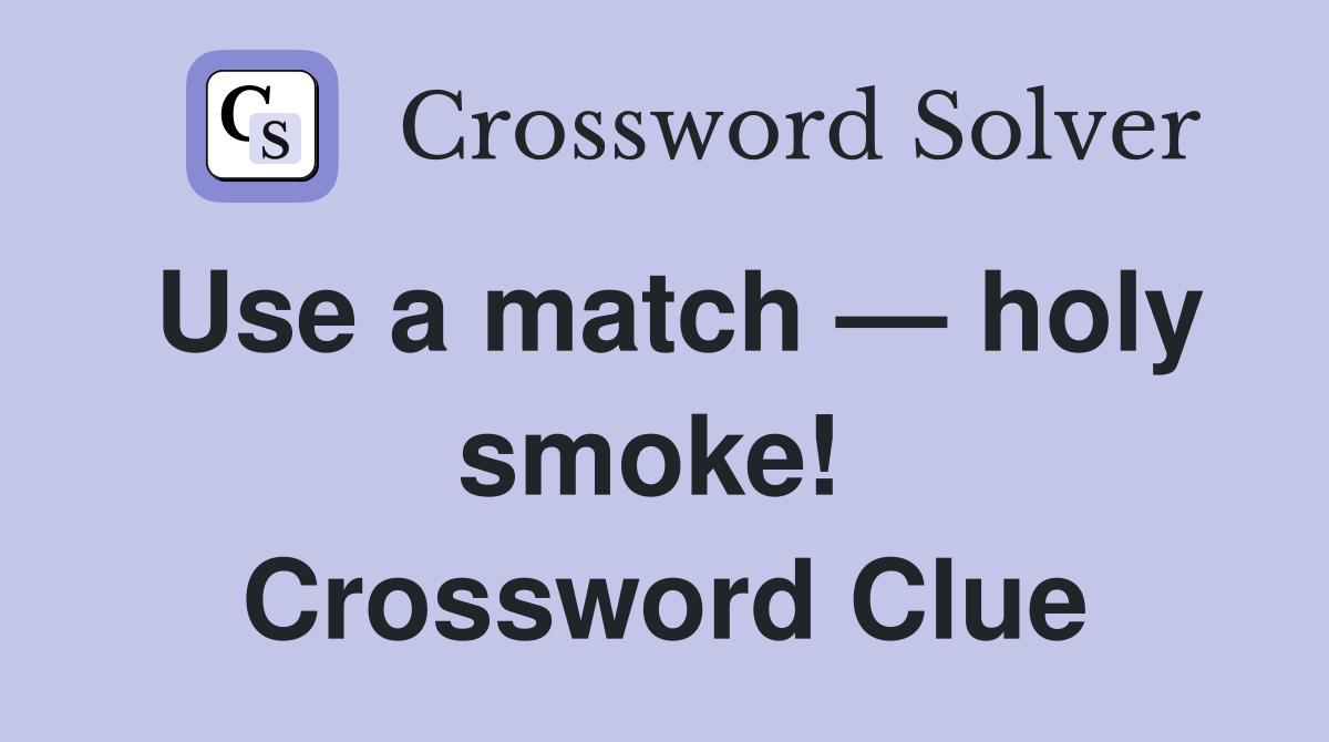 Use a match — holy smoke!  Crossword Clue
