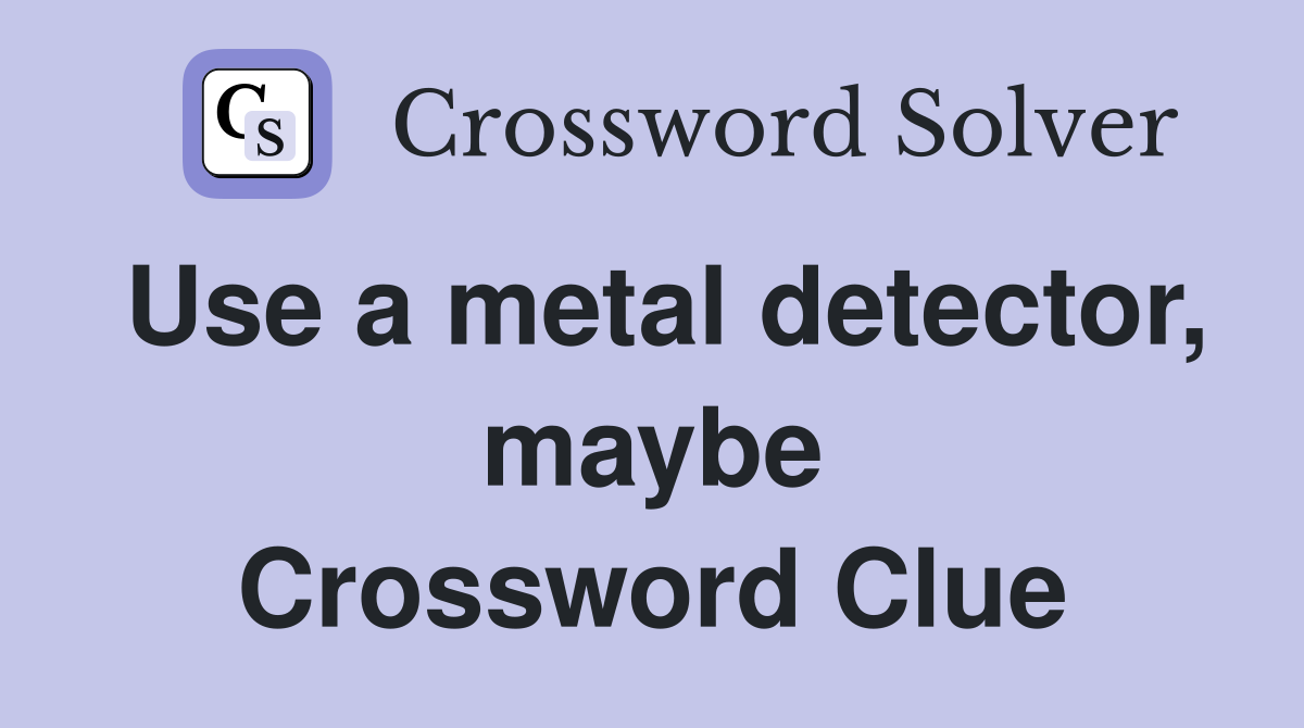Use a metal detector, maybe Crossword Clue