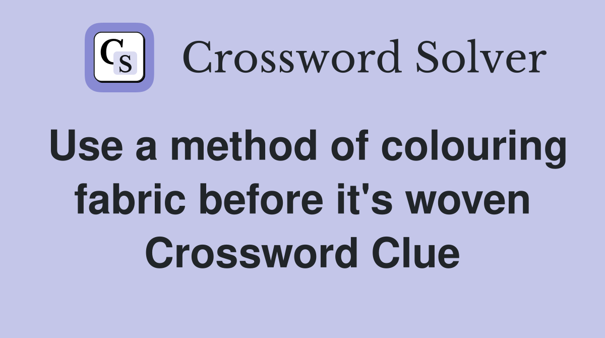 Use a method of colouring fabric before it's woven Crossword Clue