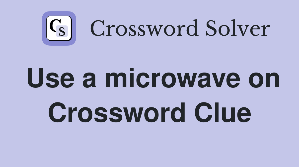 Use a microwave on Crossword Clue