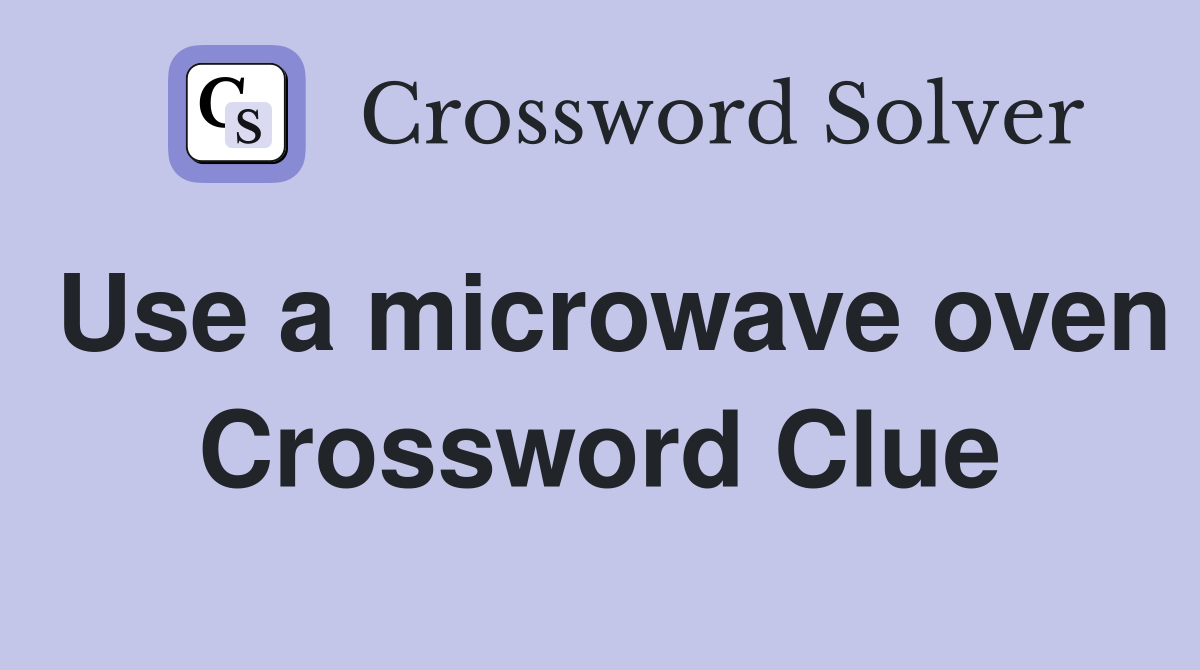 Use a microwave oven Crossword Clue