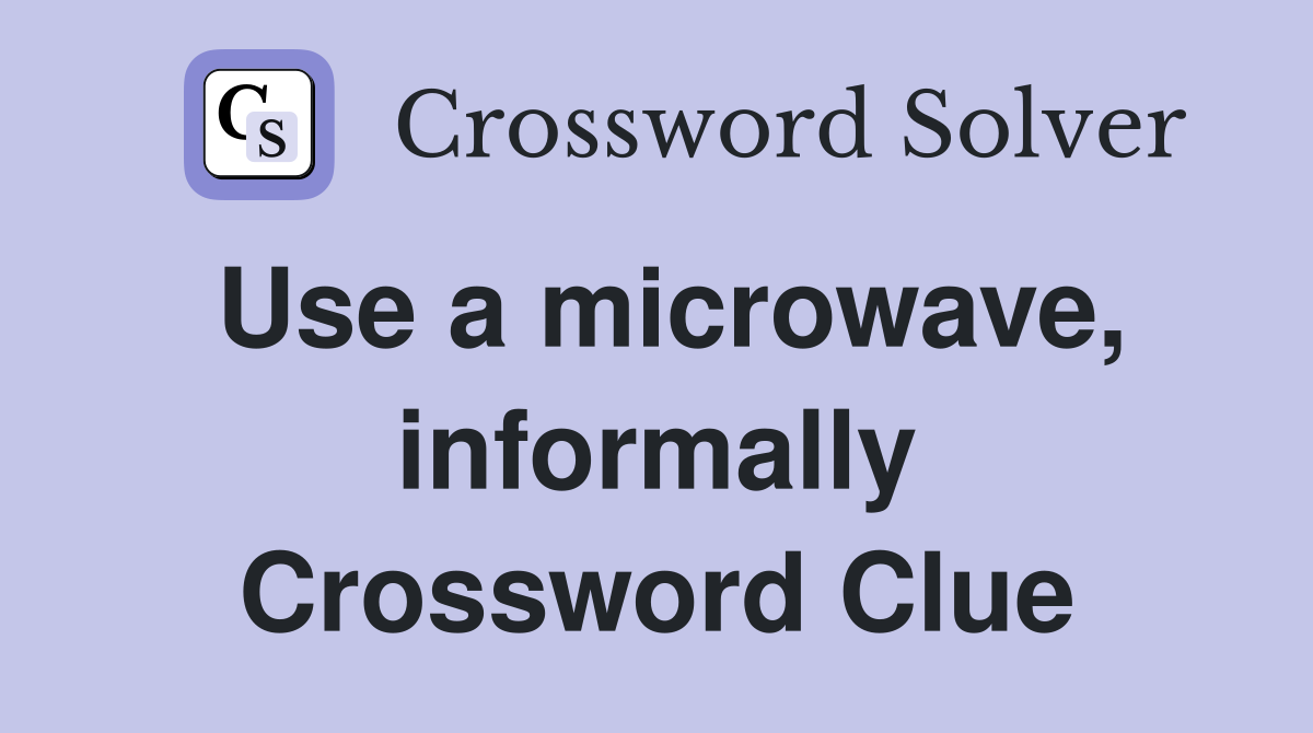 Use a microwave, informally Crossword Clue