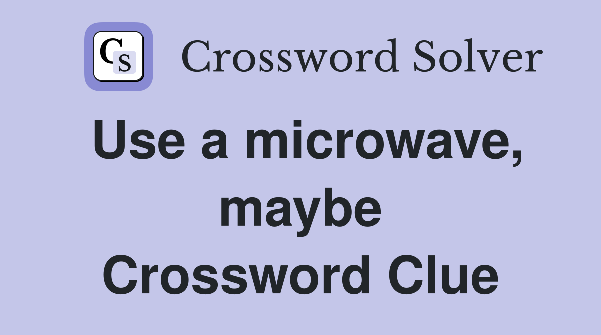 Use a microwave, maybe Crossword Clue