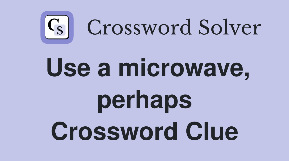 Use a microwave, perhaps Crossword Clue