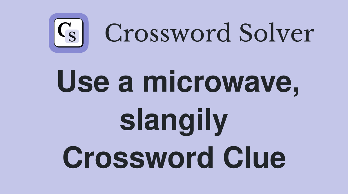 Use a microwave, slangily Crossword Clue