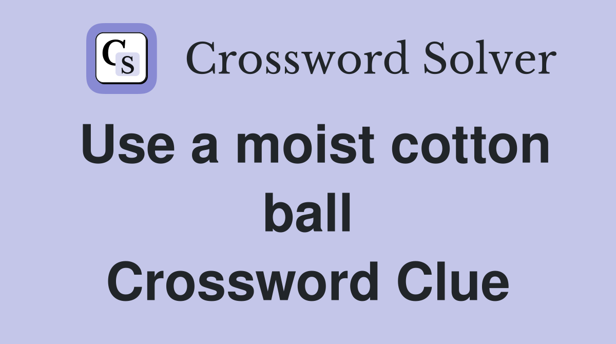 Use a moist cotton ball Crossword Clue