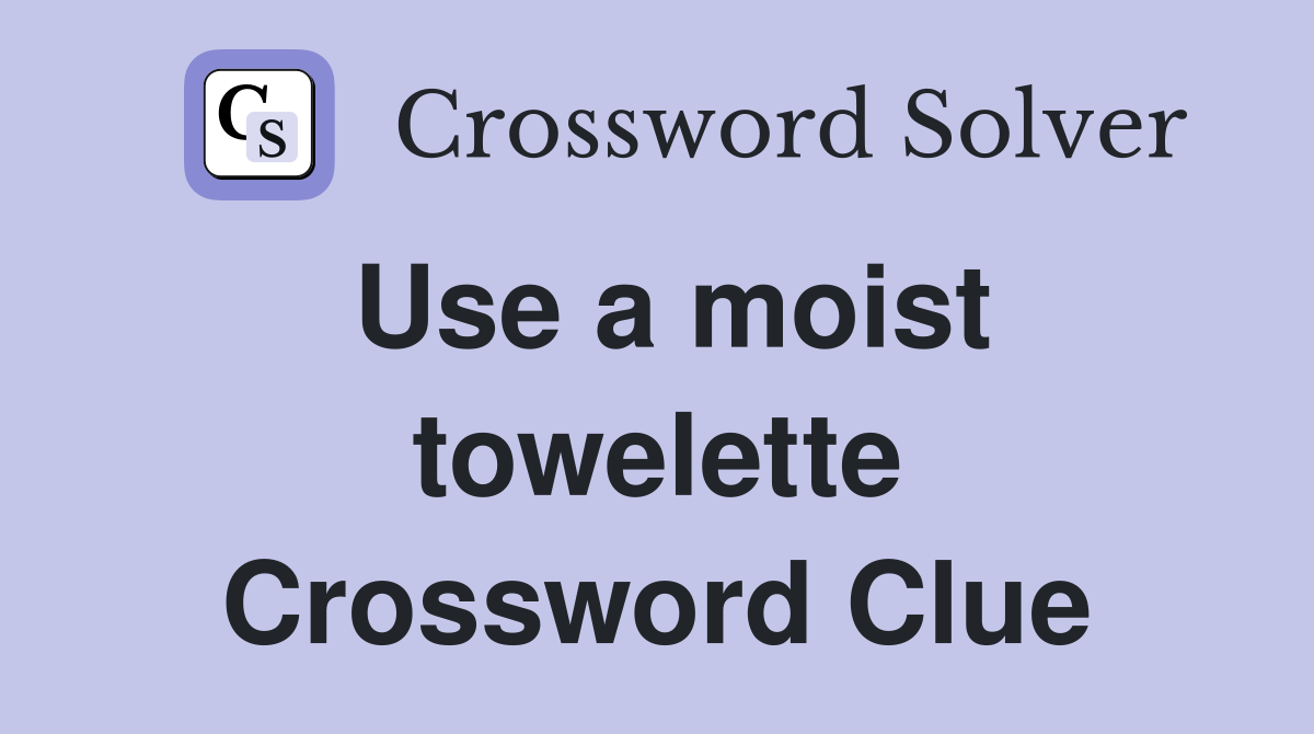 Use a moist towelette Crossword Clue