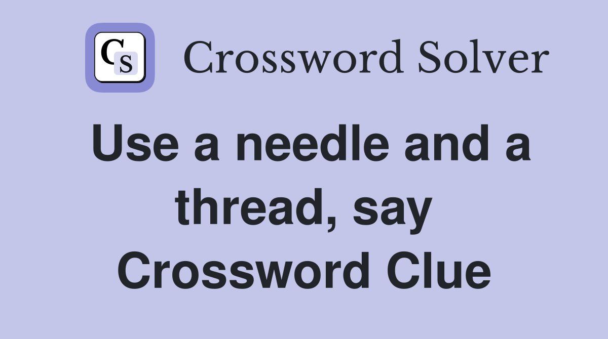 Use a needle and a thread, say Crossword Clue