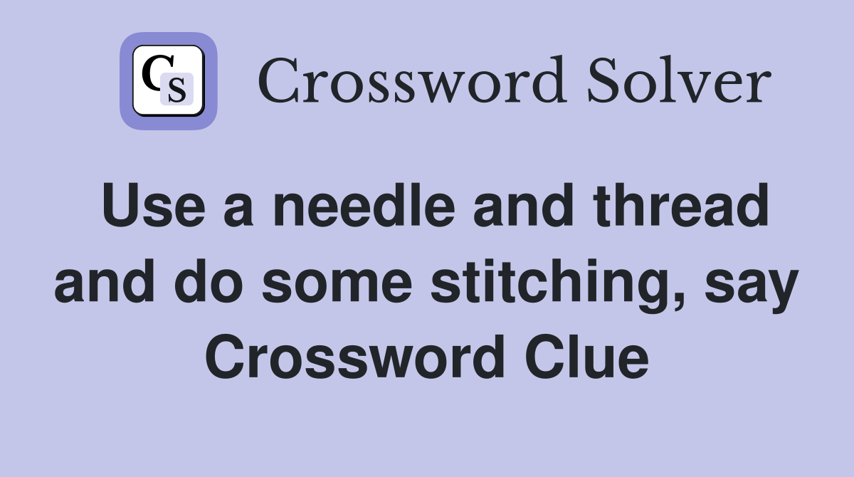 Use a needle and thread and do some stitching, say Crossword Clue
