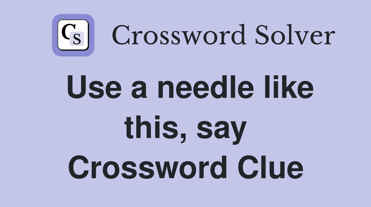 Use a needle like this, say Crossword Clue