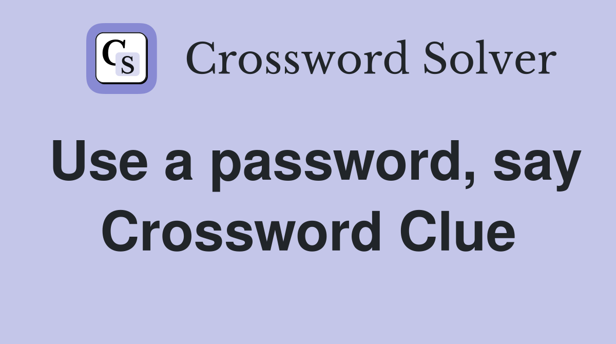 Use a password, say Crossword Clue