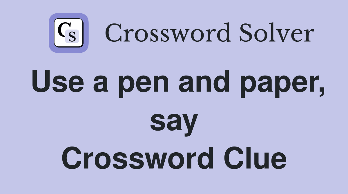 Use a pen and paper, say Crossword Clue