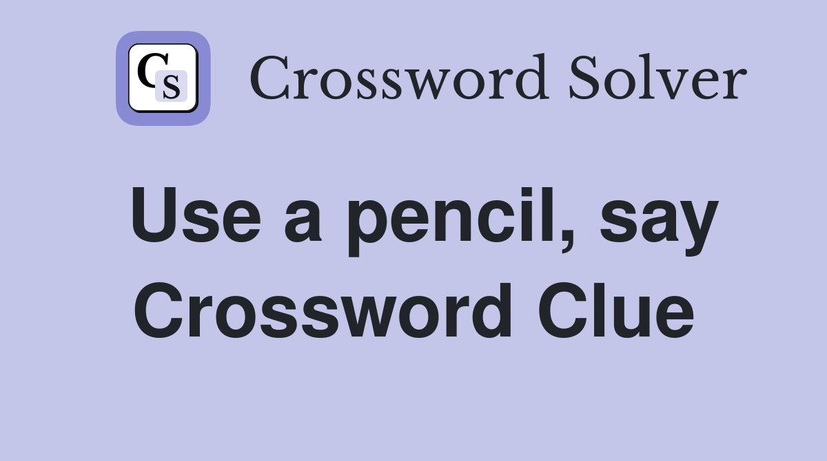 Use a pencil, say Crossword Clue