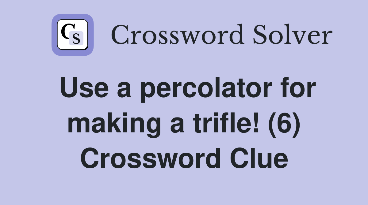 Use a percolator for making a trifle! (6) Crossword Clue