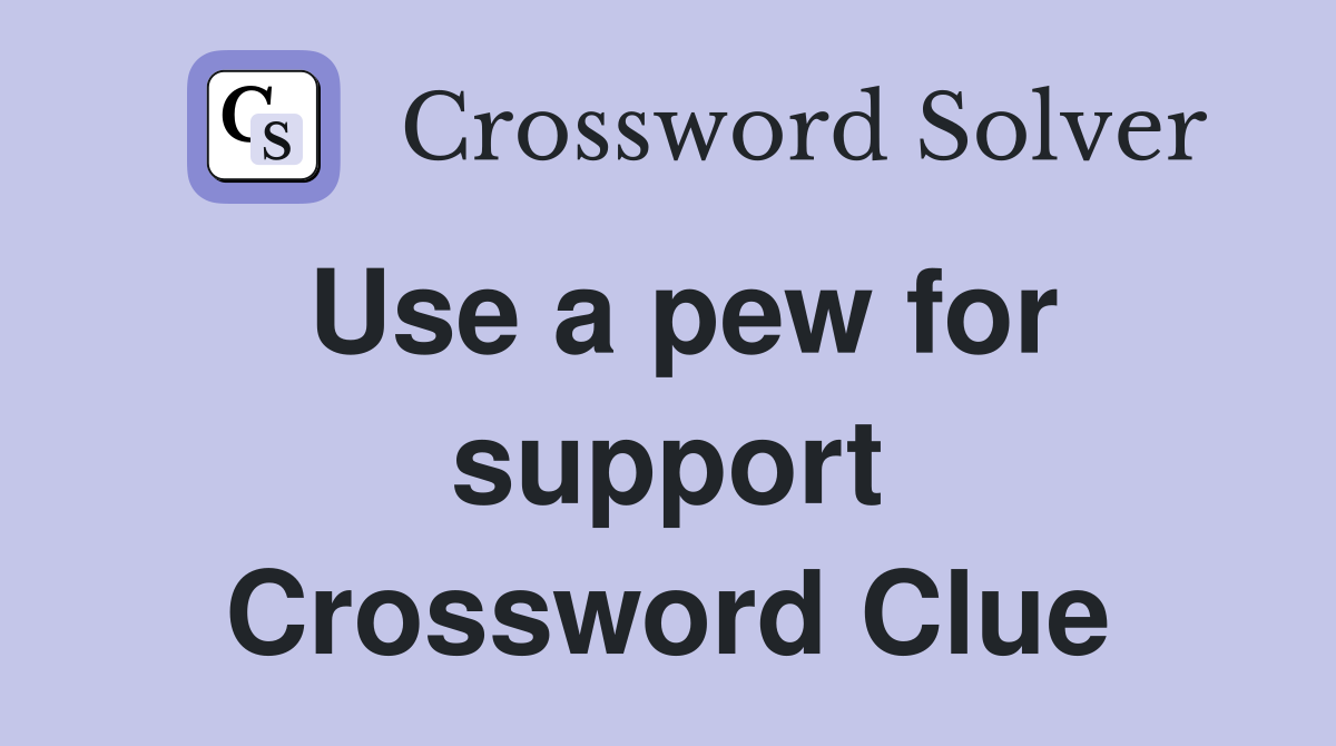 Use a pew for support Crossword Clue