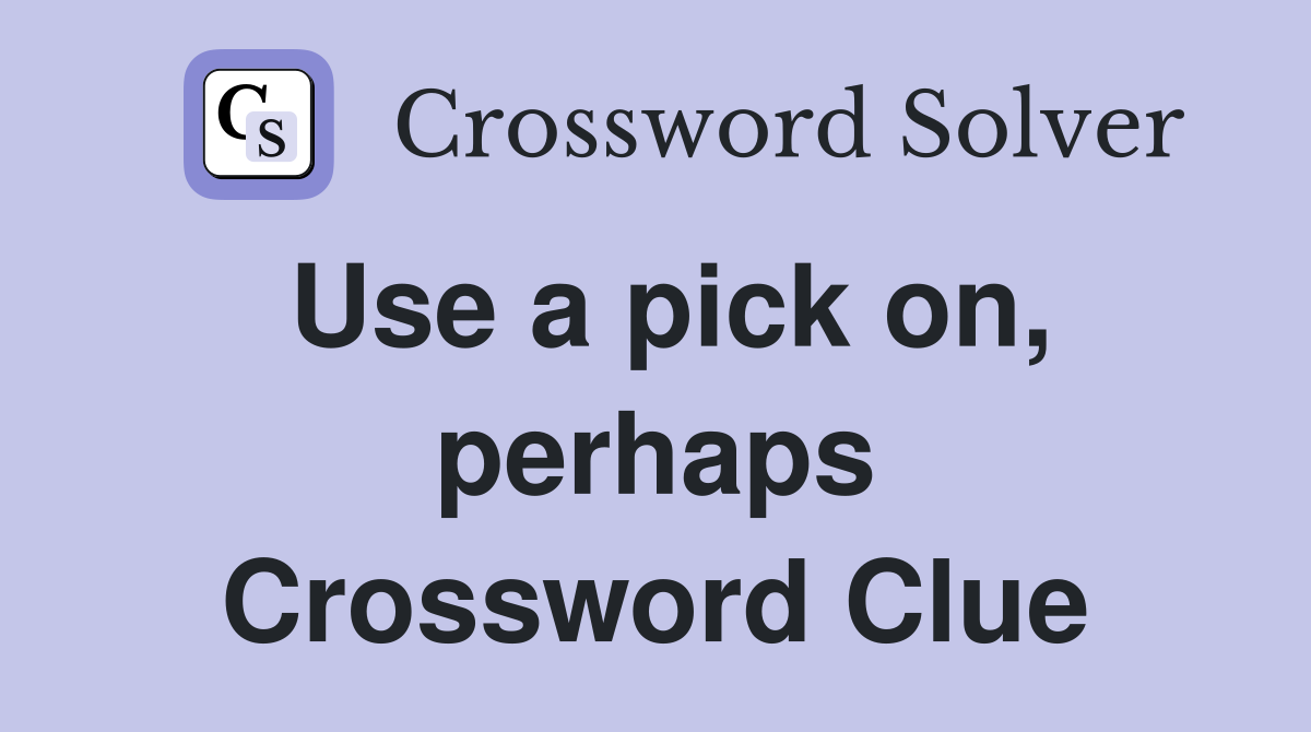 Use a pick on, perhaps Crossword Clue
