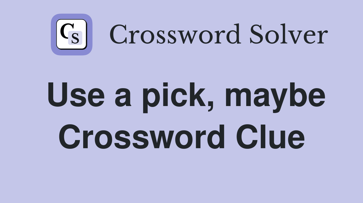 Use a pick, maybe Crossword Clue