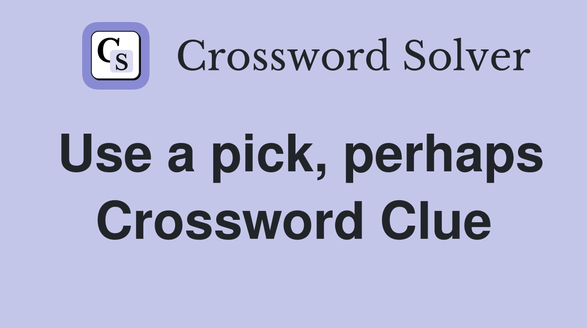 Use a pick, perhaps Crossword Clue