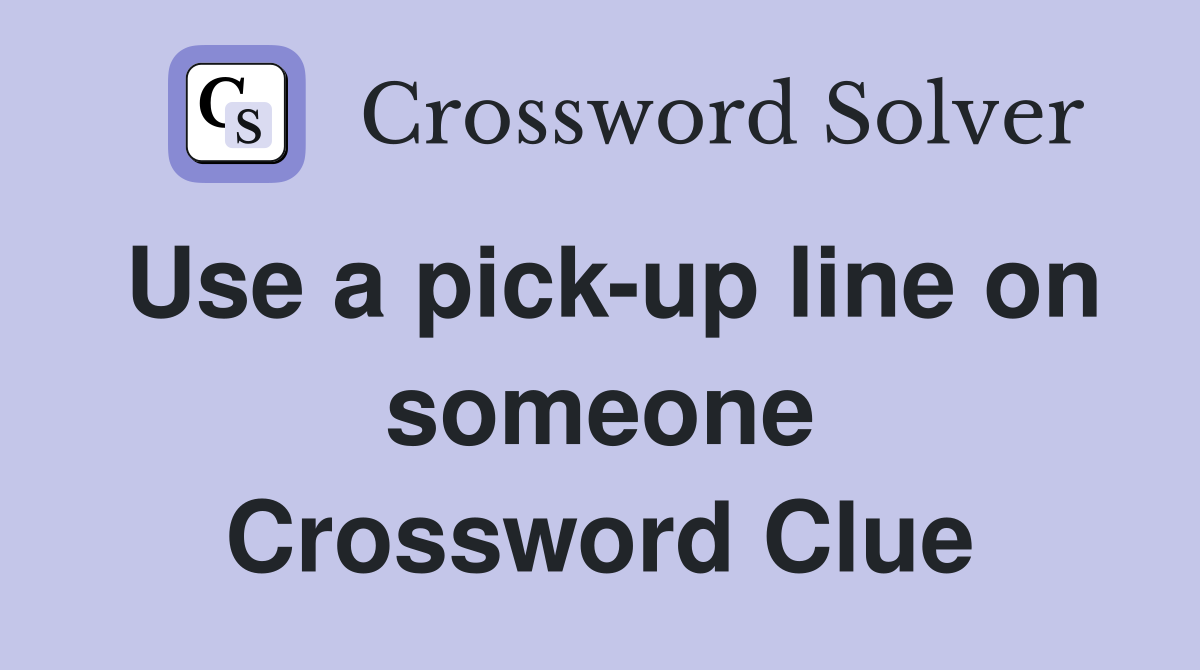 Use a pick-up line on someone Crossword Clue