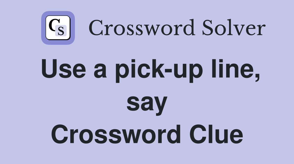 Use a pick-up line, say Crossword Clue