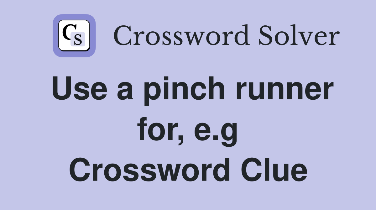 Use a pinch runner for, e.g Crossword Clue