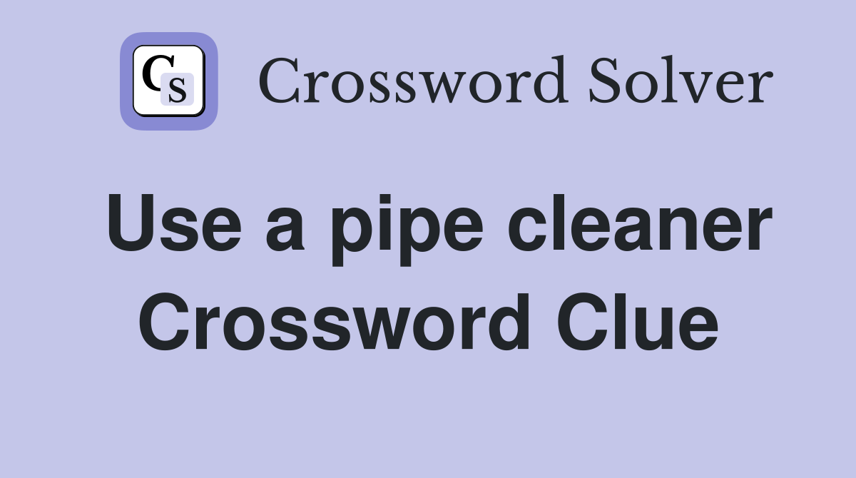 Use a pipe cleaner Crossword Clue
