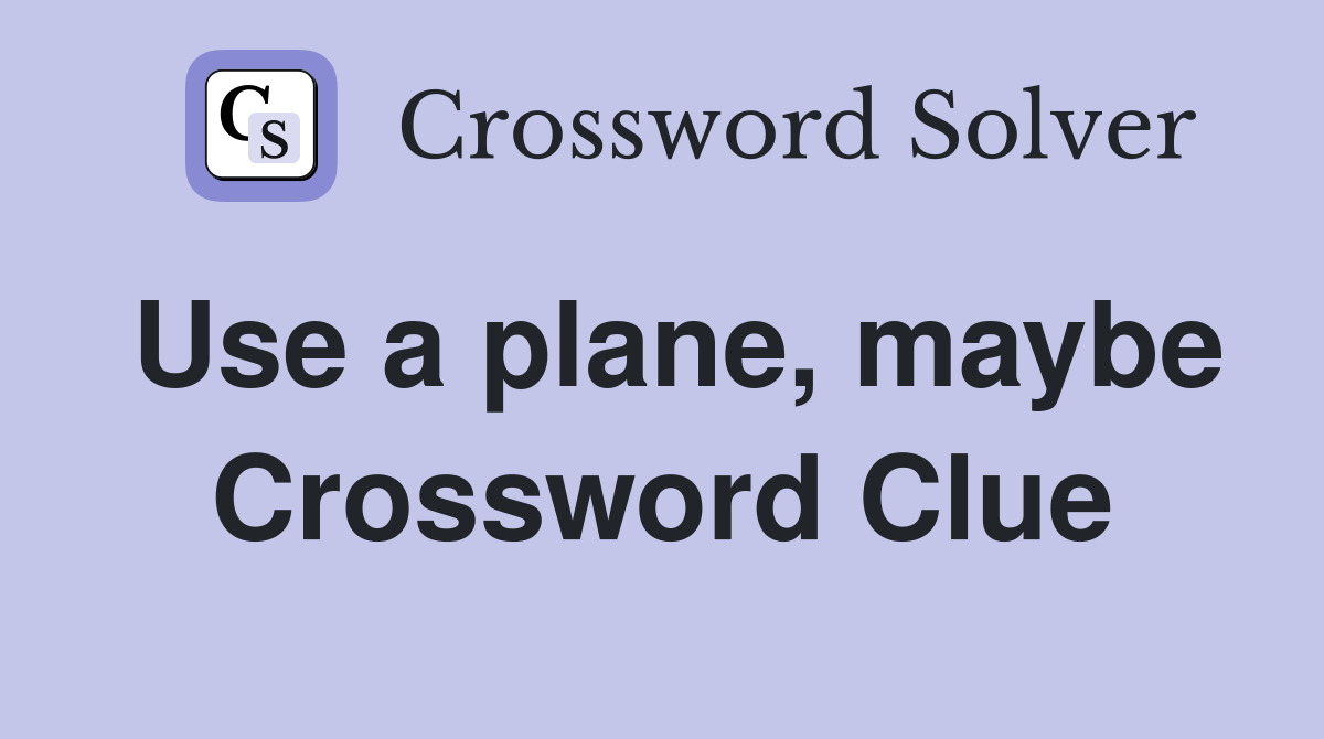 Use a plane, maybe Crossword Clue