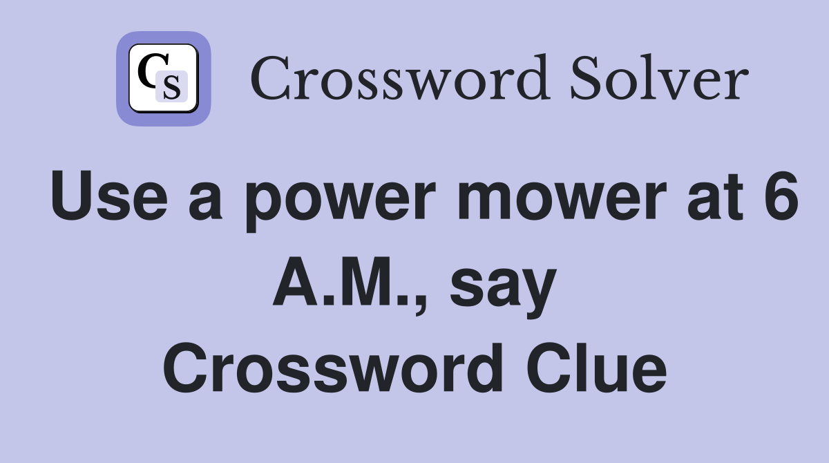 Use a power mower at 6 A.M., say Crossword Clue