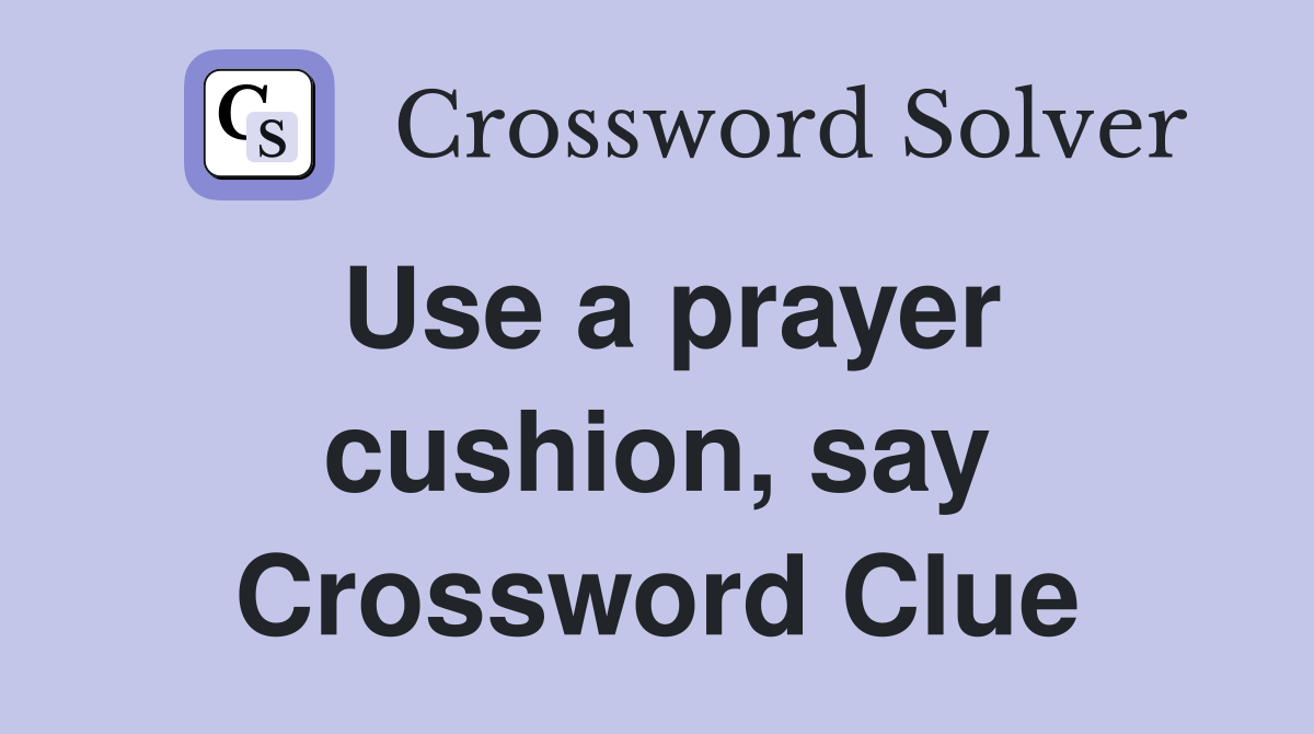 Use a prayer cushion, say Crossword Clue