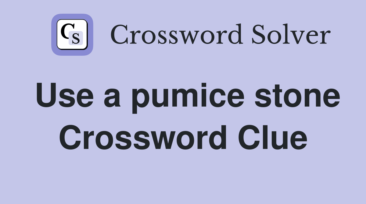 Use a pumice stone Crossword Clue