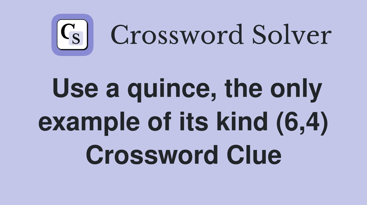 Use a quince, the only example of its kind (6,4) Crossword Clue