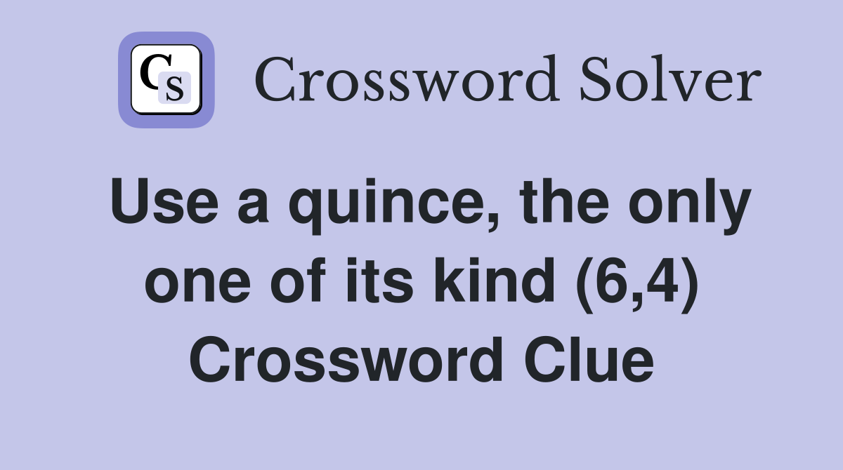 Use a quince, the only one of its kind (6,4) Crossword Clue