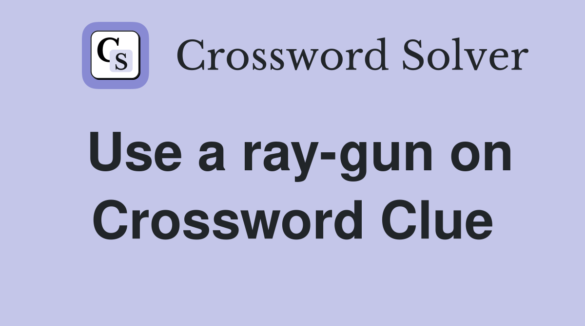 Use a ray-gun on Crossword Clue