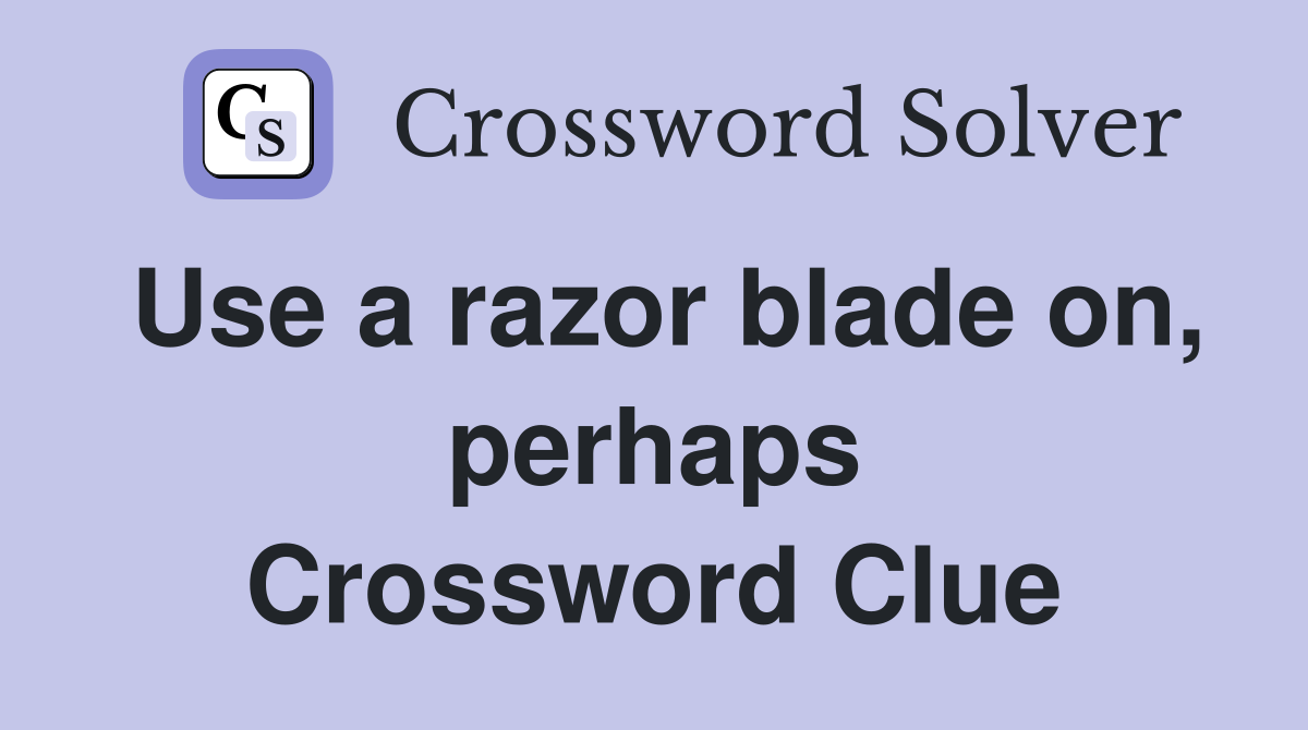 Use a razor blade on, perhaps Crossword Clue