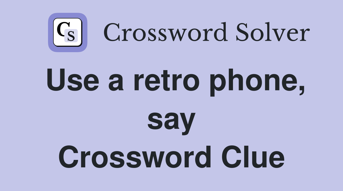Use a retro phone, say Crossword Clue