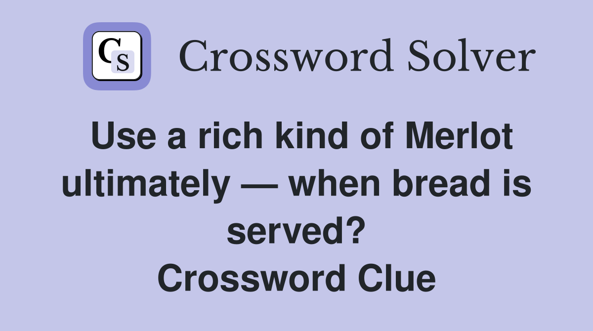 Use a rich kind of Merlot ultimately — when bread is served? Crossword Clue