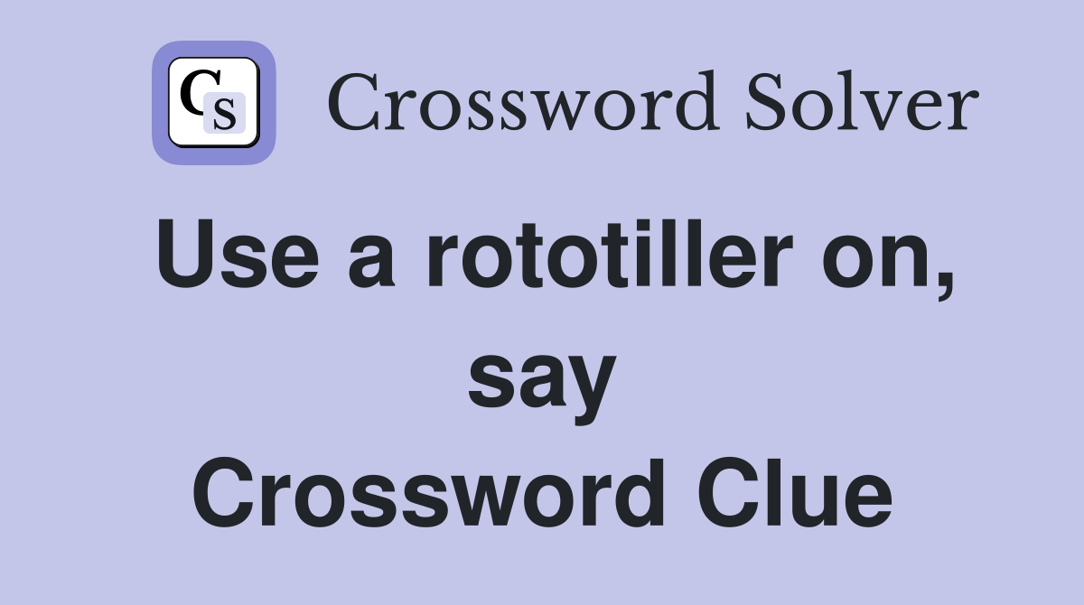 Use a rototiller on, say Crossword Clue
