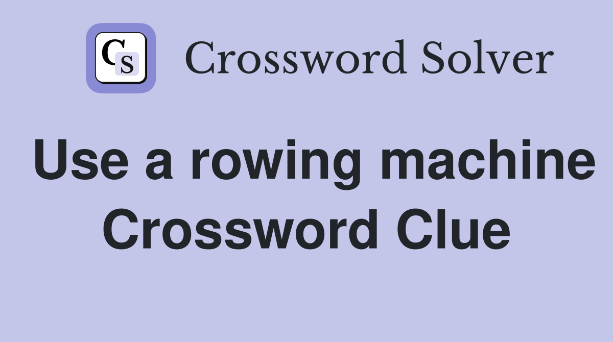 Use a rowing machine Crossword Clue