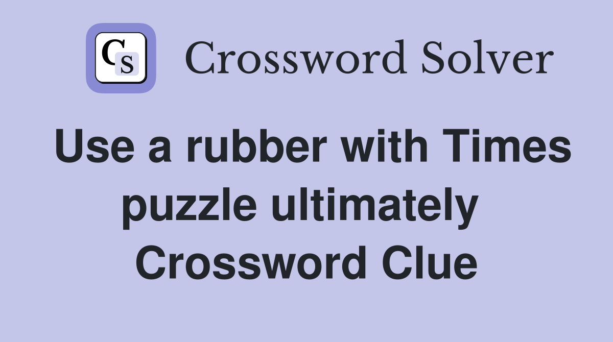 Use a rubber with Times puzzle ultimately  Crossword Clue