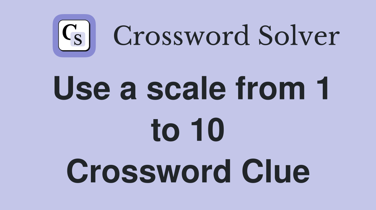 Use a scale from 1 to 10 Crossword Clue