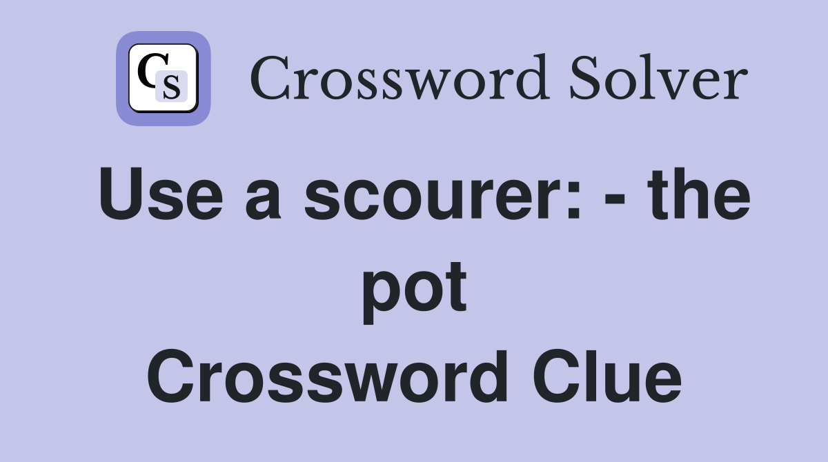 Use a scourer: - the pot Crossword Clue