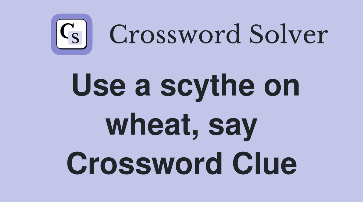 Use a scythe on wheat, say Crossword Clue