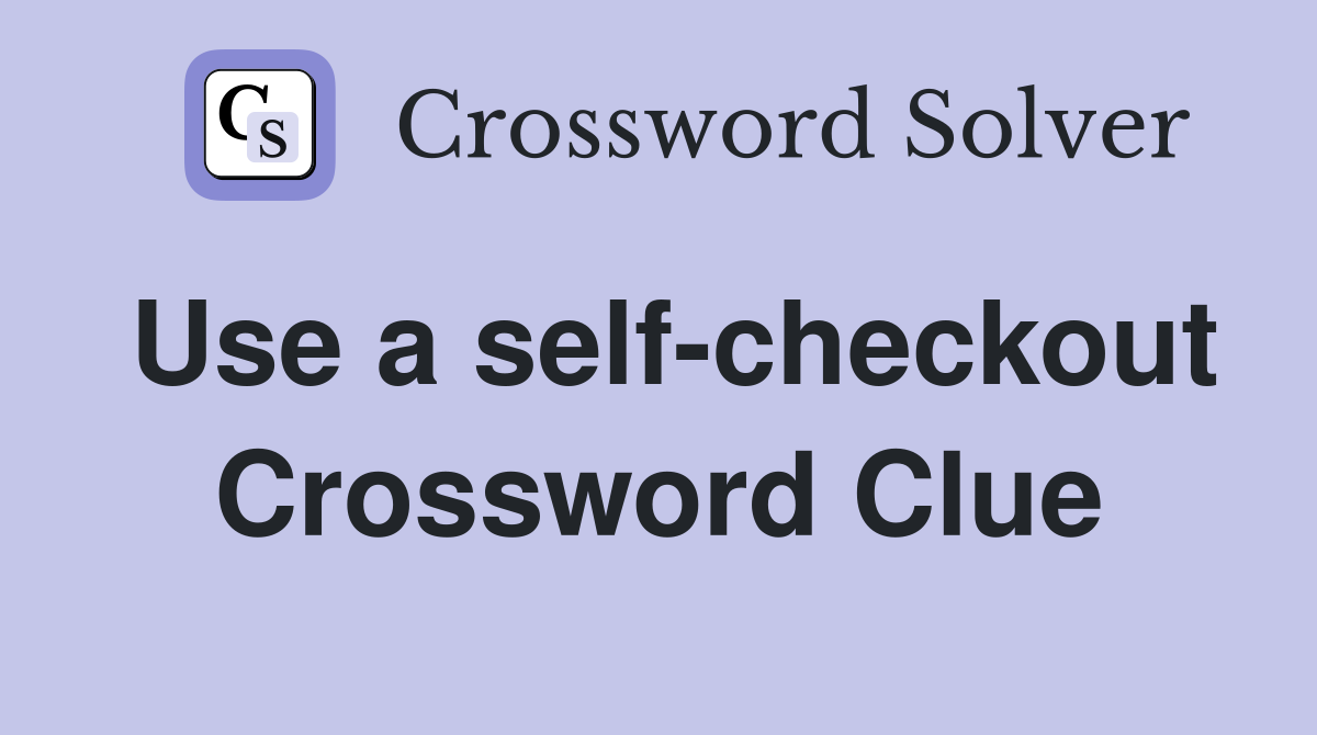 Use a self-checkout Crossword Clue